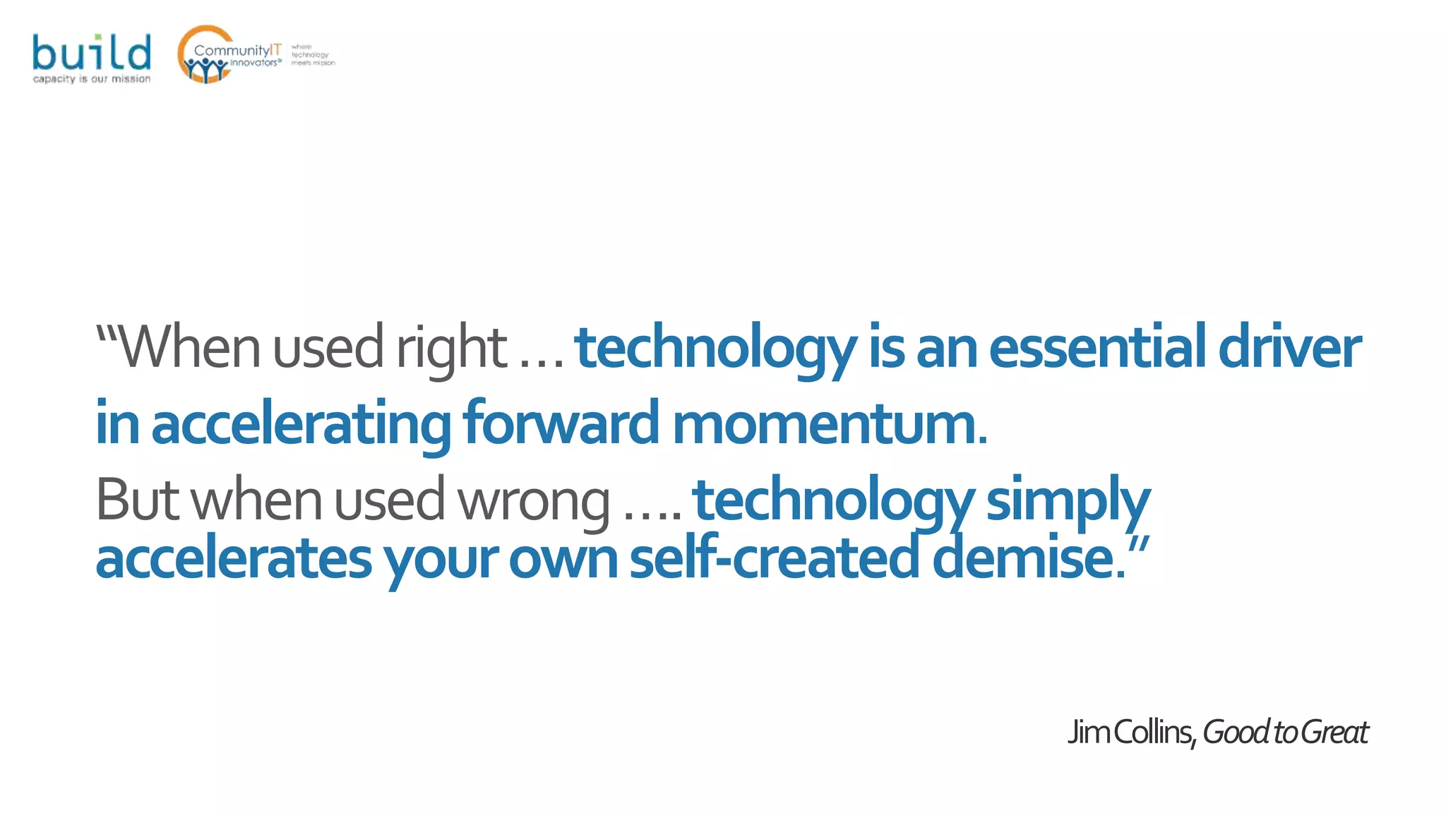 “Whenusedright…technologyisanessentialdriver
inacceleratingforwardmomentum.
Butwhenusedwrong….technologysimply
acceleratesyourownself-createddemise.”
JimCollins,GoodtoGreat
 