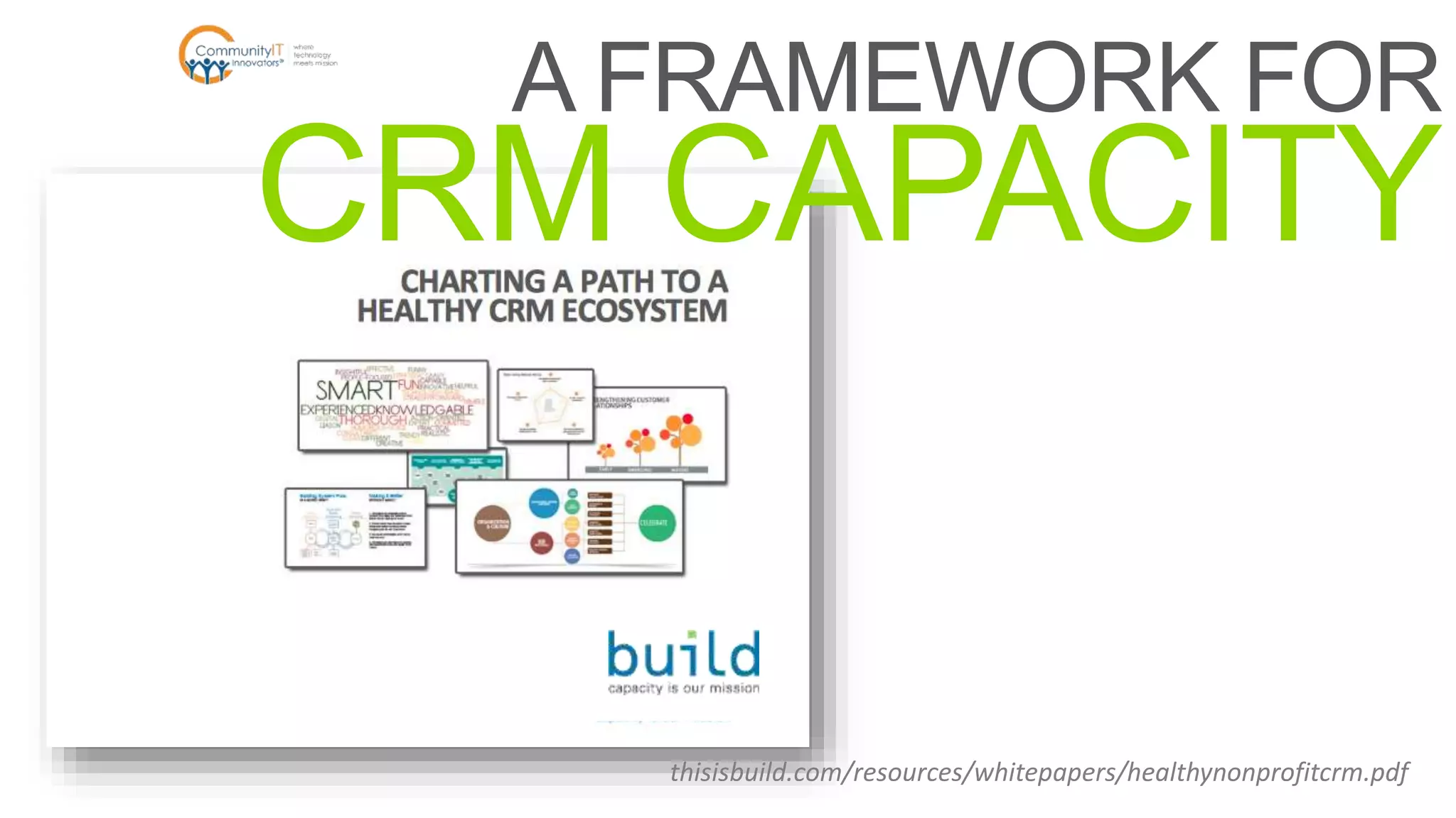 A FRAMEWORK FOR
CRM CAPACITY
thisisbuild.com/resources/whitepapers/healthynonprofitcrm.pdf
 