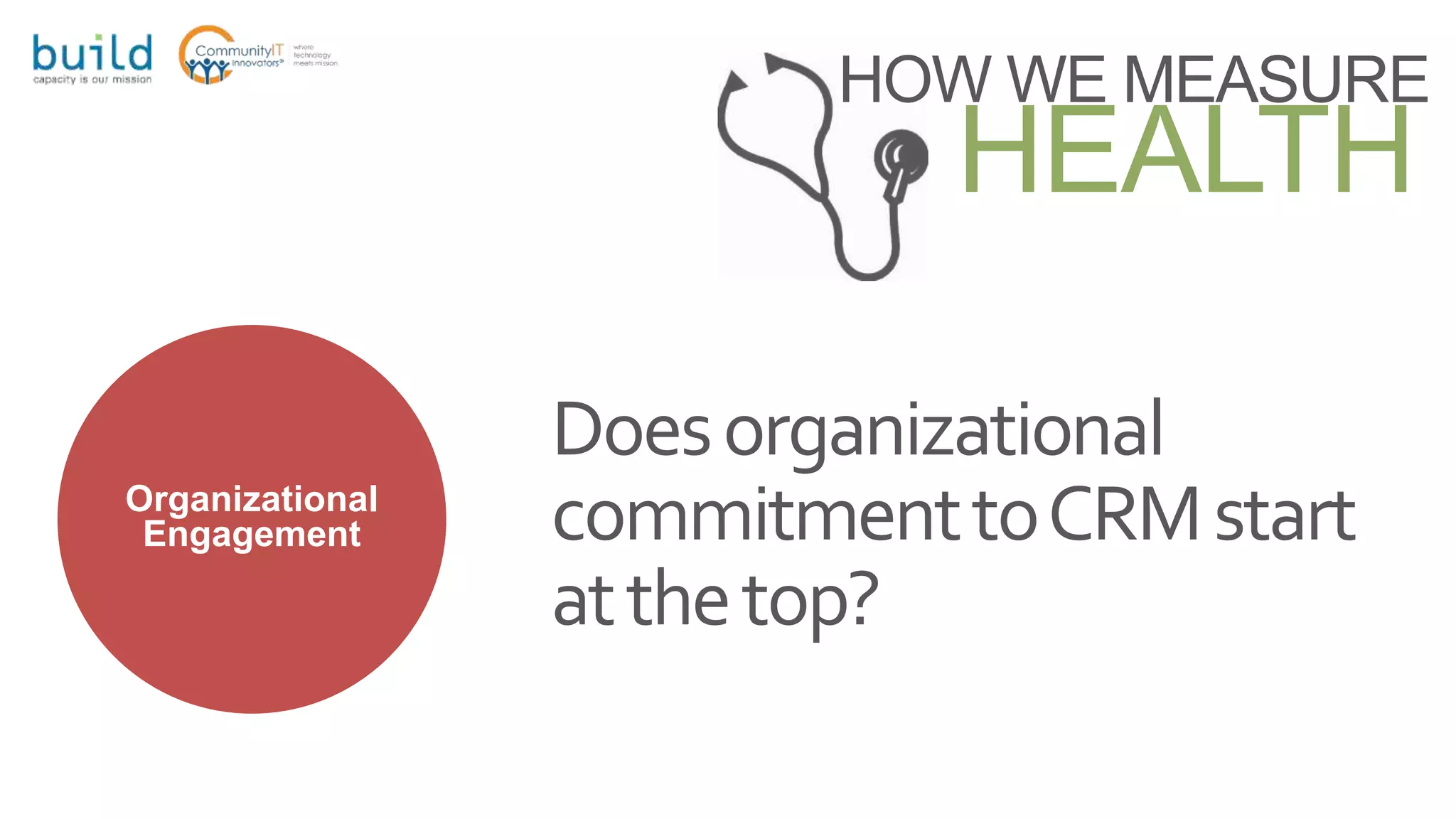 HOW WE MEASURE
HEALTH
Organizational
Engagement
Doesorganizational
commitmenttoCRMstart
atthetop?
 