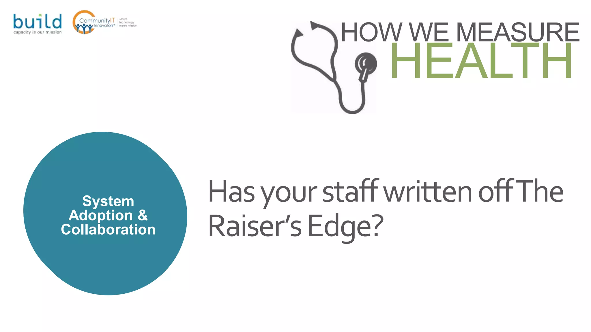 HOW WE MEASURE
HEALTH
System
Adoption &
Collaboration
HasyourstaffwrittenoffThe
Raiser’sEdge?
System
Adoption &
Collaboration
 