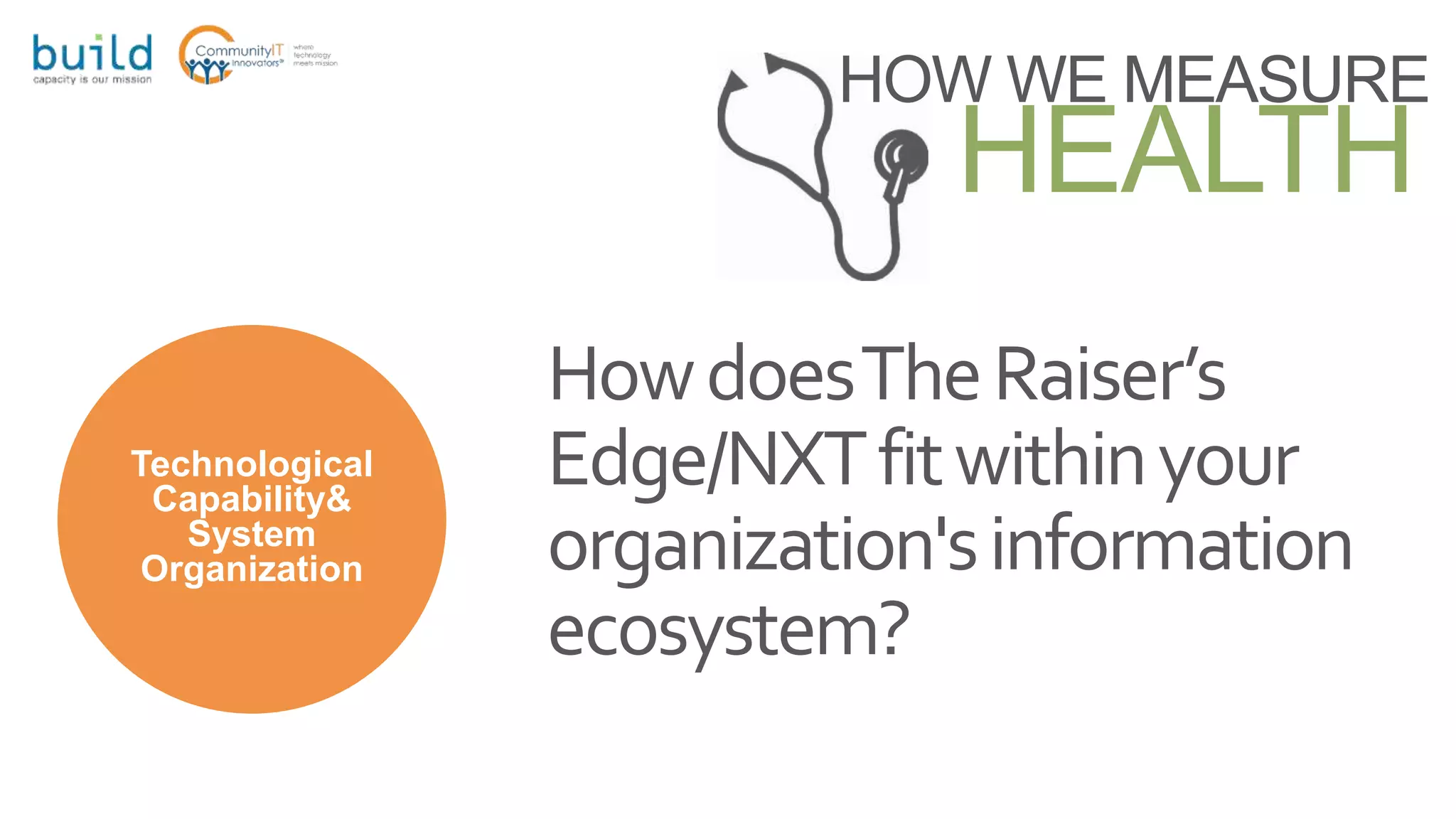 HOW WE MEASURE
HEALTH
Technological
Capability&
System
Organization
HowdoesTheRaiser’s
Edge/NXTfitwithinyour
organization'sinformation
ecosystem?
 
