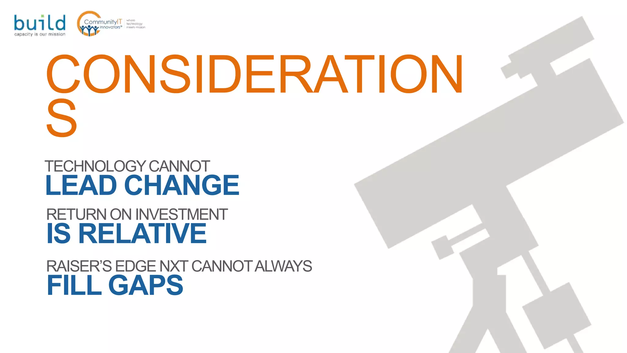 CONSIDERATION
S
TECHNOLOGYCANNOT
LEAD CHANGE
RETURNON INVESTMENT
IS RELATIVE
RAISER’S EDGE NXT CANNOTALWAYS
FILL GAPS
 