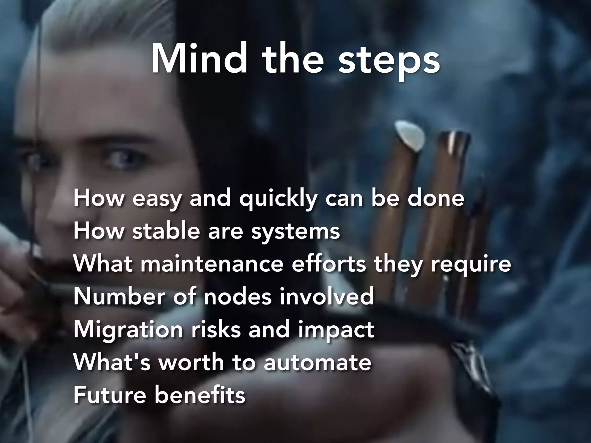 Mind the steps 
How easy and quickly can be done 
How stable are systems 
What maintenance efforts they require 
Number of nodes involved 
Migration risks and impact 
What's worth to automate 
Future benefits 
 