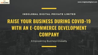 RAISE YOUR BUSINESS DURING COVID-19
WITH AN E-COMMERCE DEVELOPMENT
COMPANY
I N D G L O B A L D I G I T A L P R I V A T E L I M I T E D
Empowering Business Globally
www.indglobaldigital.com
 