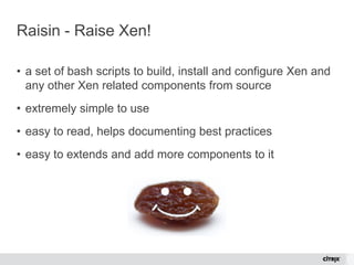 © 2015 Citrix | Confidential
Raisin - Raise Xen!
• a set of bash scripts to build, install and configure Xen and
any other...