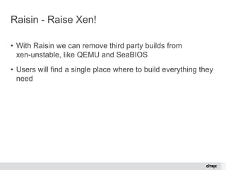 © 2015 Citrix | Confidential
Raisin - Raise Xen!
• With Raisin we can remove third party builds from
xen-unstable, like QE...