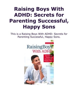 Raising Boys With
ADHD: Secrets for
Parenting Successful,
Happy Sons
This is a Raising Boys With ADHD: Secrets for
Parenting Successful, Happy Sons.
 