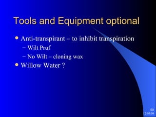Tools and Equipment optional Anti-transpirant – to inhibit transpiration Wilt Pruf No Wilt – cloning wax Willow Water ? 