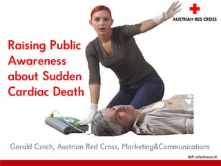 Raising Public
Awareness
about Sudden
Cardiac Death



Gerald Czech, Austrian Red Cross, Marketing
                                                   defi.roteskreuz.at
 