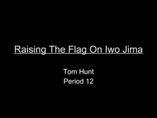 Raising The Flag On Iwo Jima Tom Hunt Period 12 