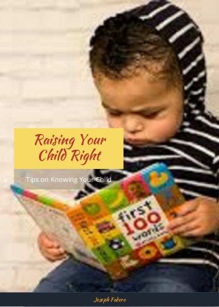 Raising Your
Child Right
Tips on Knowing Your Child
Joseph Fadero
 