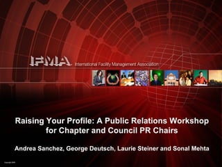 Raising Your Profile: A Public Relations Workshop for Chapter and Council PR Chairs Andrea Sanchez, George Deutsch, Laurie Steiner and Sonal Mehta 