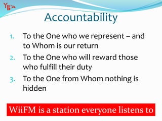 1. To the One who we represent – and
to Whom is our return
2. To the One who will reward those
who fulfill their duty
3. To the One from Whom nothing is
hidden
Accountability
WiiFM is a station everyone listens to
 