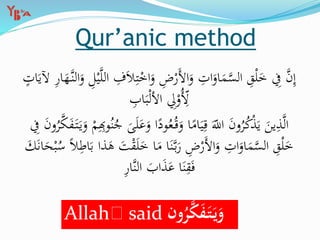 ِ‫ت‬ْ‫اخ‬َ‫و‬ ِ‫ض‬ْ‫َر‬‫أل‬‫ا‬َ‫و‬ ِ‫ات‬َ‫او‬َ‫م‬َّ‫الس‬ ِ‫ق‬ْ‫ل‬َ‫خ‬ ِ‫ِف‬ َّ‫ن‬ِ‫إ‬َ‫آلي‬ ِ‫ر‬‫ا‬َ‫َّه‬‫الن‬َ‫و‬ ِ‫ل‬ْ‫ي‬َّ‫ل‬‫ال‬ ِ‫ف‬َ‫ال‬ٍ‫ات‬
ِ‫اب‬َ‫ب‬ْ‫ل‬‫األ‬ ِ‫ِل‬ْ‫ُو‬ِِ‫أل‬
َ‫و‬ ‫ا‬ً‫ود‬ُ‫ع‬ُ‫ق‬َ‫و‬ ‫ا‬ً‫ام‬َ‫ي‬ِ‫ق‬ َِ‫اّلل‬ َ‫ن‬‫و‬ُ‫ر‬ُ‫ك‬ْ‫ذ‬َ‫ي‬ َ‫ين‬ِ‫ذ‬َّ‫ل‬‫ا‬ُ‫ر‬َّ‫ك‬َ‫ف‬َ‫ت‬َ‫ي‬َ‫و‬ ْ‫م‬ِِ‫وِب‬ُ‫ن‬ُ‫ج‬ َ‫ى‬َ‫ل‬َ‫ع‬ِ‫ِف‬ َ‫ن‬‫و‬
ْ‫ق‬َ‫ل‬َ‫خ‬ ‫ا‬َ‫م‬ ‫ا‬َ‫ن‬َّ‫ب‬َ‫ر‬ ِ‫ض‬ْ‫َر‬‫أل‬‫ا‬َ‫و‬ ِ‫ات‬َ‫او‬َ‫م‬َّ‫الس‬ ِ‫ق‬ْ‫ل‬َ‫خ‬َ‫ك‬َ‫ن‬‫ا‬َ‫ح‬ْ‫ب‬ُ‫س‬ ً‫ال‬ِ‫اط‬َ‫ب‬ ‫ذا‬َ‫ه‬ َ‫ت‬
ِ‫ر‬‫َّا‬‫ن‬‫ال‬ َ‫اب‬َ‫ذ‬َ‫ع‬ ‫ا‬َ‫ن‬ِ‫ق‬َ‫ف‬
Qur’anic method
Allah said ‫ون‬ُ‫ر‬َّ‫ك‬َ‫ف‬َ‫ت‬َ‫ي‬َ‫و‬
 