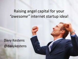Raising angel capital for your
   “awesome” internet startup idea!




Davy Kestens
@davykestens
 