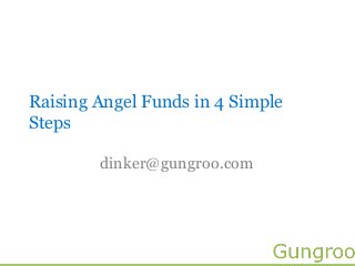 Raising Angel Funds in 4 Simple
Steps

        dinker@gungroo.com
 