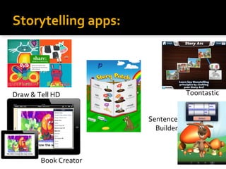 Storytelling apps: 
Draw & Tell HD Toontastic 
Book Creator 
Sentence 
Builder 
 
