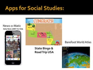 Apps for Social Studies:
BarefootWorld Atlas
State Bingo &
RoadTrip USA
News-o-Matic
 
