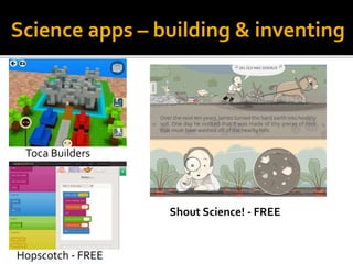 Science apps – building & inventing
Toca Builders
Hopscotch - FREE
Shout Science! - FREE
 
