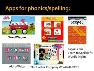 Apps for phonics/spelling:
Word Wagon
Tap n Learn :
Learn to Spell (left)
Wurdle (right)
AlphaWriter The Electric CompanyWordball- FREE
 