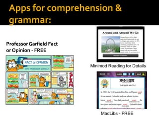 Apps for comprehension &
grammar:
Minimod Reading for Details
ProfessorGarfield Fact
or Opinion - FREE
MadLibs - FREE
 
