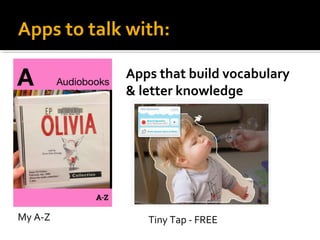 Apps to talk with:
Apps that build vocabulary
& letter knowledge

My A-Z

Tiny Tap - FREE

 