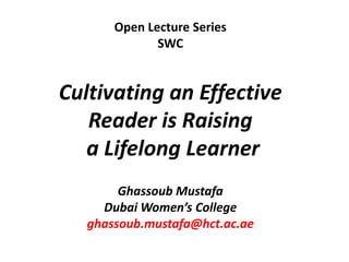 Open Lecture Series SWC Cultivating anEffective  Reader is Raising    a Lifelong Learner Ghassoub Mustafa Dubai Women’s College ghassoub.mustafa@hct.ac.ae 