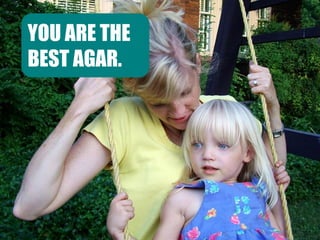 YOU ARE THE
BEST AGAR.

 