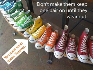 Don’t make them keep
one pair on until they
wear out.

 