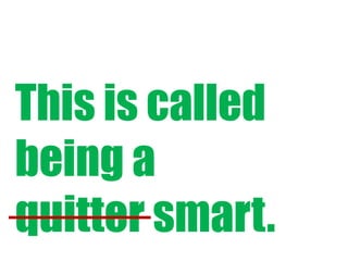 This is called
being a
quitter smart.

 