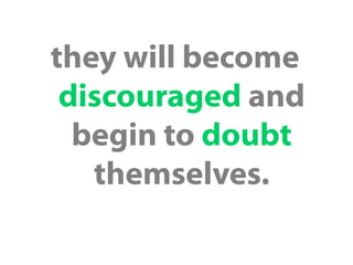 they will become
discouraged and
begin to doubt
themselves.

 