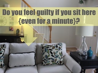 Do you feel guilty if you sit here
{even for a minute}?

 