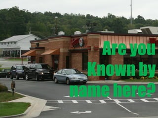 Do they know
you at the
Are you
Wendy’s driveKnown by
thru?
name here?

 
