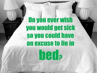 Do you ever wish
you would get sick
so you could have
an excuse to lie in

bed?

 