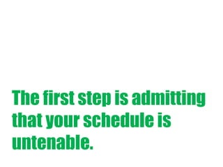 The first step is admitting
that your schedule is
untenable.

 