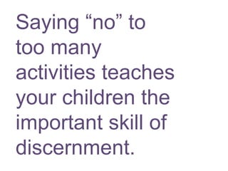 Saying “no” to
too many
activities teaches
your children the
important skill of
discernment.

 