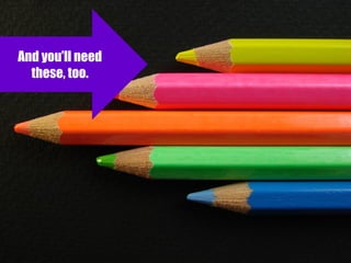 And you’ll need
these, too.

 