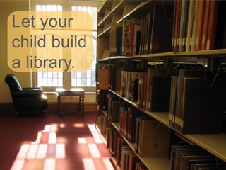 Let your
child build
a library.

 