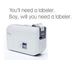 You’ll need a labeler.
Boy, will you need a labeler.

 