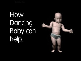 How
Dancing
Baby can
help.

 