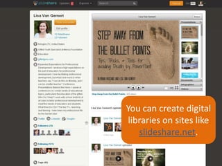 You can create digital
libraries on sites like
slideshare.net.

 