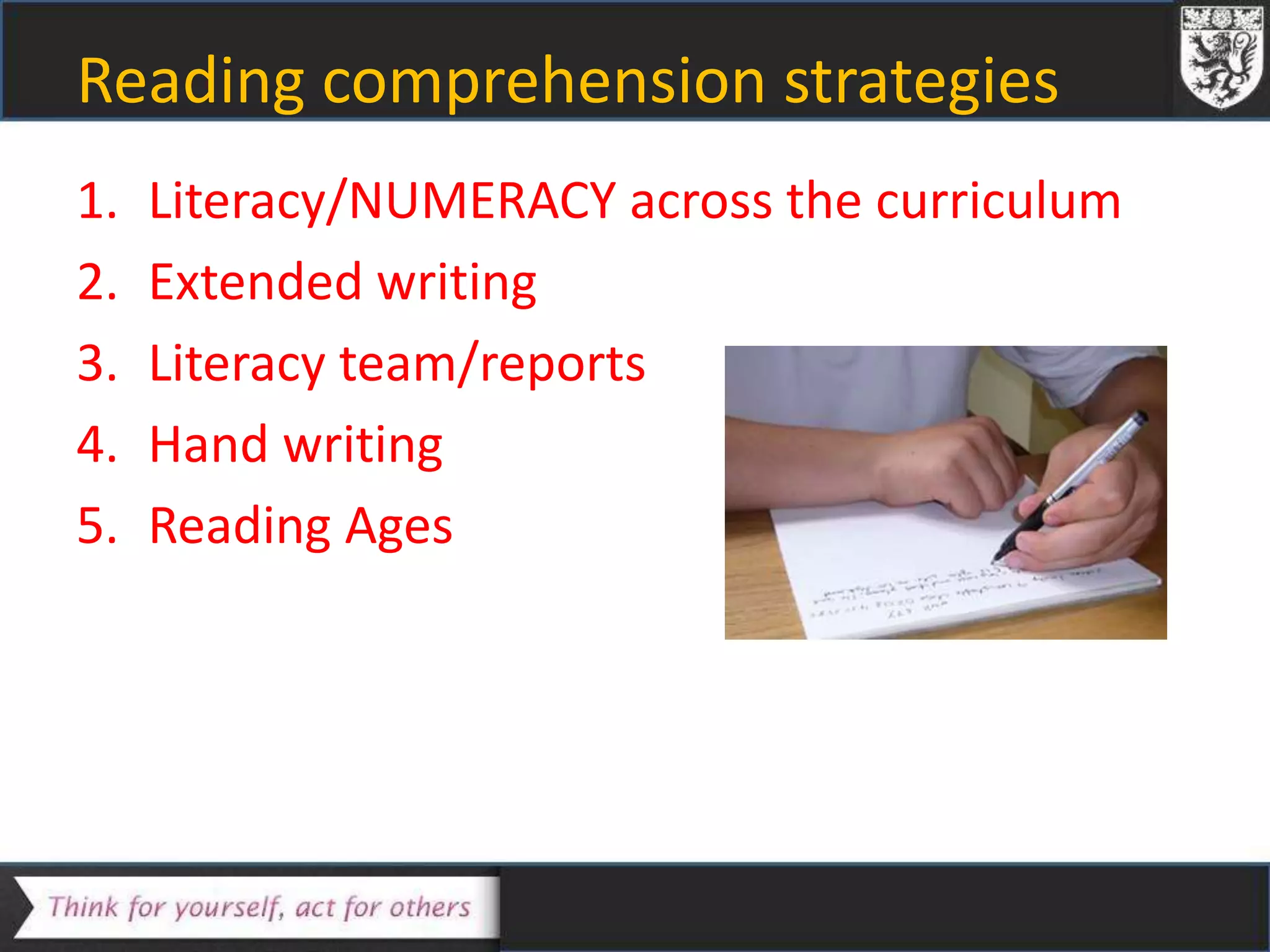 Reading comprehension strategies
1. Literacy/NUMERACY across the curriculum
2. Extended writing
3. Literacy team/reports
4. Hand writing
5. Reading Ages
 
