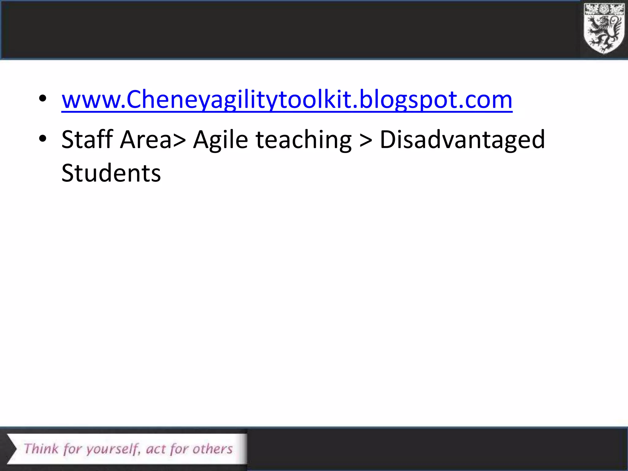 • www.Cheneyagilitytoolkit.blogspot.com
• Staff Area> Agile teaching > Disadvantaged
Students
 