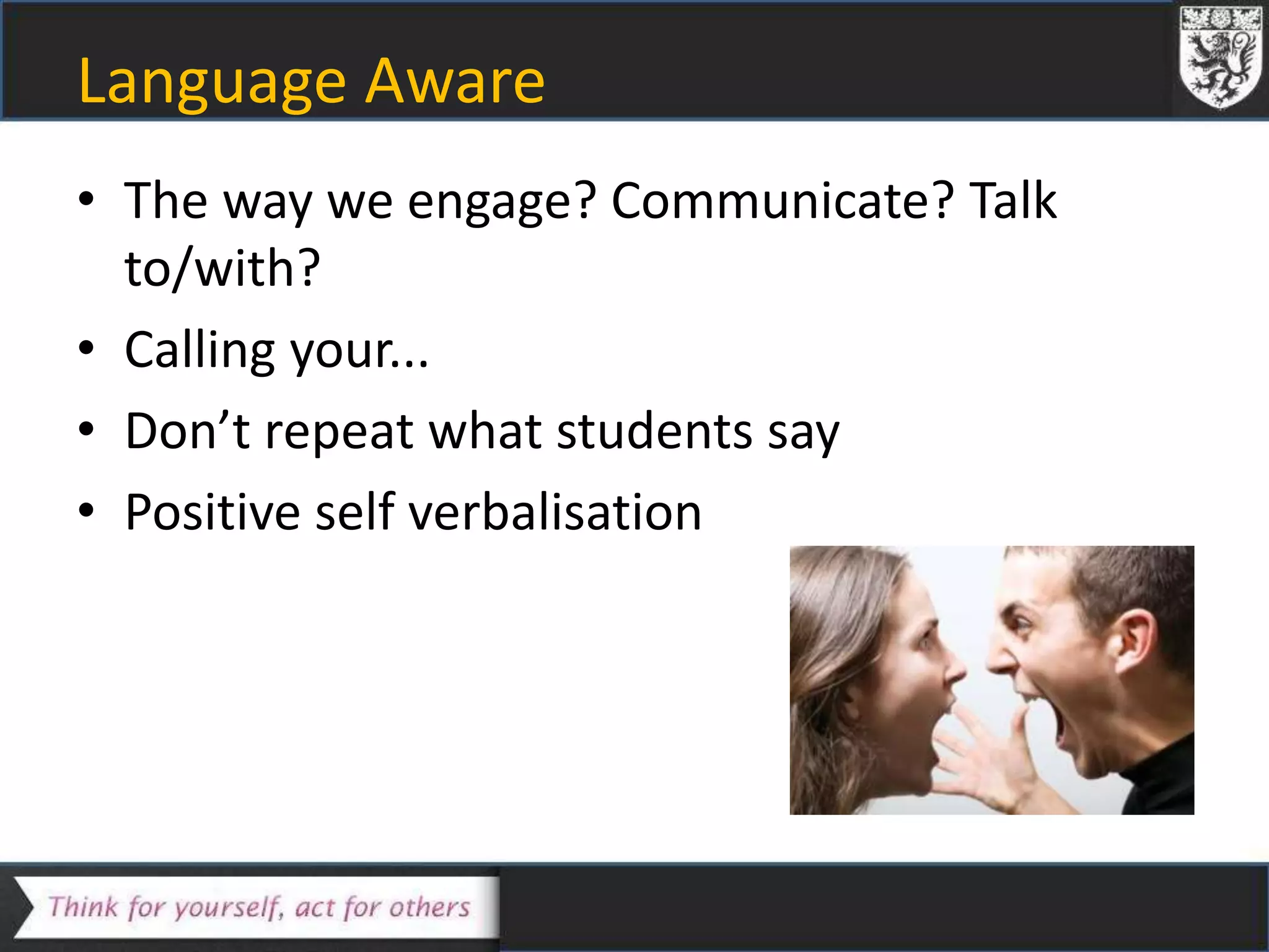 Language Aware
• The way we engage? Communicate? Talk
to/with?
• Calling your...
• Don’t repeat what students say
• Positive self verbalisation
 