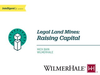 presents
MICK BAIN
WILMERHALE
Legal Land Mines:
Raising Capital
 