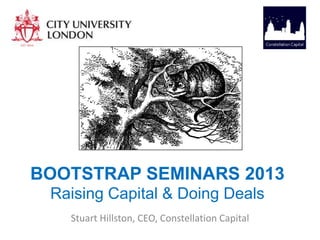 BOOTSTRAP SEMINARS 2013
Raising Capital & Doing Deals
Stuart Hillston, CEO, Constellation Capital

 