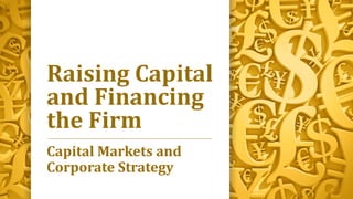 Raising Capital
and Financing
the Firm
Capital Markets and
Corporate Strategy
 