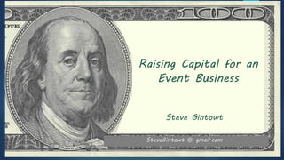 Raising Capital for an
Event Business
Steve Gintowt
SteveGintowt @ gmail.com
 
