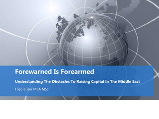 Forewarned Is Forearmed
Understanding The Obstacles To Raising Capital In The Middle East
Friso Buker MBA MSc
 