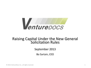 Raising Capital Under the New General
Solicitation Rules
September 2013
Bo Sartain, CEO
© 2013 VentureDocs Inc., all rights reserved 1
 